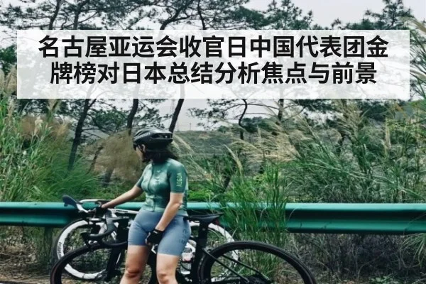 名古屋亚运会收官日中国代表团金牌榜对日本总结分析焦点与前景 - c7c7.app